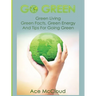 Go Green: Green Living: Green Facts, Green Energy And Tips For Going Green