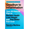 Goodbye to Inflammation: Your All-Natural Plan to Reclaim Health, Lose Weight, and Feel Better Than Ever
