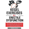 Kegel Exercises for Erectile Dysfunction: Your Complete Step-by-step Guide to Ending ED, Get Your Erections Back, Overcome Impotence, and Improve Sexu