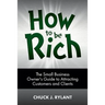 How to be Rich: The Small Business Owner's Guide to Attracting Customers and Clients