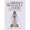 The Hidden Messages in Food: Use Your Relationship with Food to Unlock Your True Potential