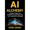 AI Alchemy: A Modern Fable That Transforms AI Confusion into Your Competitive Advantage