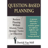 Question-Based Planning: Business Planning Without Mission, Vision, Strategy, Tactics or Objectives