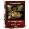 Life among the Indians: a book for youth. By: George Catlin (Original Version)