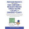 Professor Prostate's Guide to Taking the Fear and Confusion Out of Metastatic Prostate Cancer and Helping You Live Well with Confidence and Clarity: A