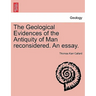 The Geological Evidences of the Antiquity of Man Reconsidered. an Essay.