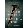 A Faith Worth Fighting For: Practical Apologetics