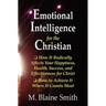 Emotional Intelligence for the Christian: How It Radically Affects Your Hapiness, Health, Success, and Effectiveness for Christ. How to Achieve It Whe