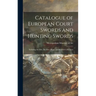 Catalogue of European Court Swords and Hunting Swords: Including the Ellis, De Dino, Riggs, and Reubell Collections