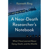 A Near-Death Researcher's Notebook: What I Have Learned About Dying, Death, and the Afterlife