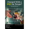 Charged With A DWI in Texas?: Useful Guide To Help Navigate Your Case And Defend Against DWI Charges