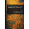 The Officer's Manual: Napoleon's Maxims of War