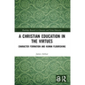 A Christian Education in the Virtues: Character Formation and Human Flourishing