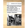 The Arraignment of Lewd, Idle, Froward, and Unconstant Women: Or, the Vanity of Them; ...