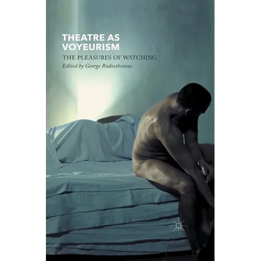 Theatre as Voyeurism: The Pleasures of Watching