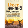 Deer Hunting for Beginners: The Ultimate Guide to Getting Started Hunting Deer: Tactics and Strategies for Tracking and Bagging Deer in North America