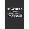 Teacher I Prefer Educational Rockstar: Funny Teacher Gifts