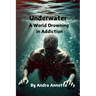 Underwater: A World Drowning in Addiction