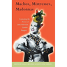 Machos, Mistresses, Madonnas: Contesting the Power of Latin American Gender Imagery