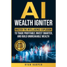 AI Wealth Igniter: Master the Intelligence Explosion to Trade Profitably, Invest Smarter, and Build Unbreakable Wealth