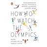 How to Watch the Olympics: The Essential Guide to the Rules, Statistics, Heroes, and Zeroes of Every Sport