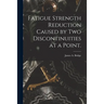 Fatigue Strength Reduction Caused by Two Discontinuities at a Point.