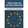 Prince Klemens Von Metternich Significance: Build His Own Form Of European Unity: Facts Of Metternich The First European