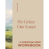 We Grieve Our Losses: A Christian Grief Workbook to Help You Slow Your Soul and Encounter God in Sorrow