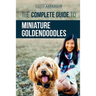 The Complete Guide to Miniature Goldendoodles: Learn Everything about Finding, Training, Feeding, Socializing, Housebreaking, and Loving Your New Mini
