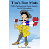 Tim's Bon Mots: Witty Sayings and Good Quotes for All Occasions