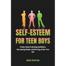Self-Esteem for Teen Boys: A Clear Guide to Building Confidence, Overcoming Doubts, and Thriving as Your True Self