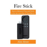 Fire Stick: Easy to Advanced Tips and Tricks to Get the most Out of Your Device