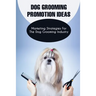 Dog Grooming Promotion Ideas: Marketing Strategies For The Dog Grooming Industry: Dog Grooming Promotion Ideas Book
