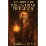 The Rituals of Zoroastrian Fire Magic: Ancient Spells and Sacred Traditions