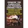 Conquer the Fabrication and Precision Assembly Field: Your Guide to a Career Building Finished Products and the Parts That Go into Them