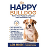 The Happy English (British) Bulldog: Raise Your Puppy to a Happy, Well-Mannered Dog