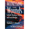Witnessing the Wounds: Catholic Theology, Trauma, and Social Healing