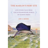 The Marlin's Fiery Eye and Other Tales from the Extraordinary World of Marine Fishes