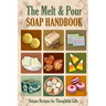 The Melt and Pour Soap Handbook: Unique Recipes for Thoughtful Gifts