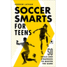 Soccer Smarts for Teens: 50 Skills and Strategies to Master the Game