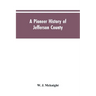 A Pioneer History of Jefferson County, Pennsylvania 1755-1844 and My First Recollections of Brookville, Pennsylvania, 1840-1843, When My Feet Were Bar