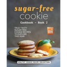 Sugar-Free Cookie Cookbook - Book 2: Truly Tasty Sugar Free Cookie Recipes to Explore This Year