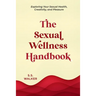 The Sexual Wellness Handbook: Exploring Your Sexual Health, Creativity, and Pleasure