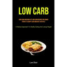 Low Carb: Low-carb And High-fat Low Carb Recipes For Smart People To Adapt Low Carb Diet Lifestyle (A Radical Approach To Healthy Eating And Losing We
