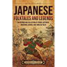 Japanese Folktales and Legends: An Enthralling Collection of Stories, Mythical Creatures, Heroes, and Timeless Tales