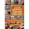 Mastering Granny Square Crochet: Unlock the Art of Granny Square Crochet with Step-By-Step Guidance and Inspiring Projects