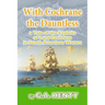 With Cochrane the Dauntless: a Tale of the Exploits of Lord Cochrane in South American Waters