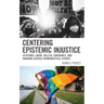 Centering Epistemic Injustice: Epistemic Labor, Willful Ignorance, and Knowing Across Hermeneutical Divides