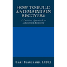 How to Build and Maintain Recovery: A Positive Approach to Addiction Recovery