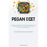 Pegan Diet: Exquisite Culinary Preparations, Comprehensive Dietary Programs, And Beneficial Insights For Novices To Attain Optimal Well-being And Long